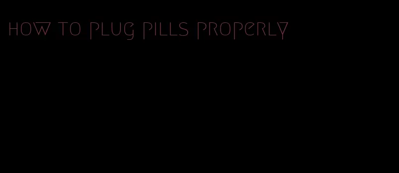 how to plug pills properly