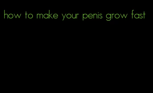 how to make your penis grow fast