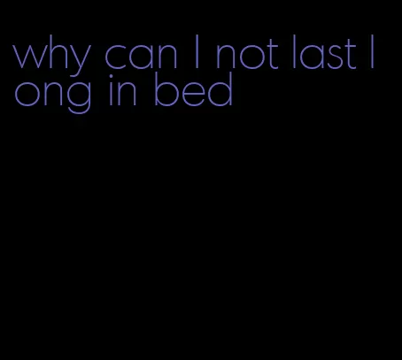 why can I not last long in bed