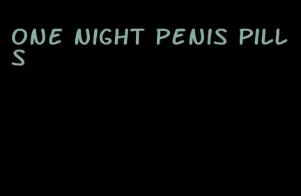 one night penis pills