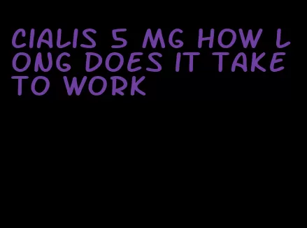 Cialis 5 mg how long does it take to work