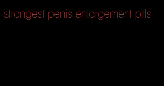 strongest penis enlargement pills