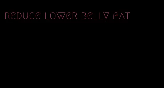 reduce lower belly fat