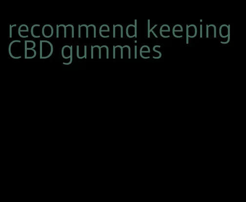 recommend keeping CBD gummies