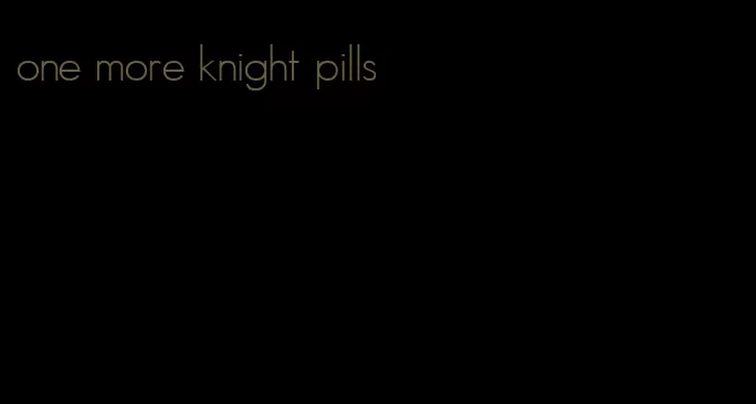 one more knight pills