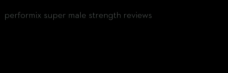 performix super male strength reviews