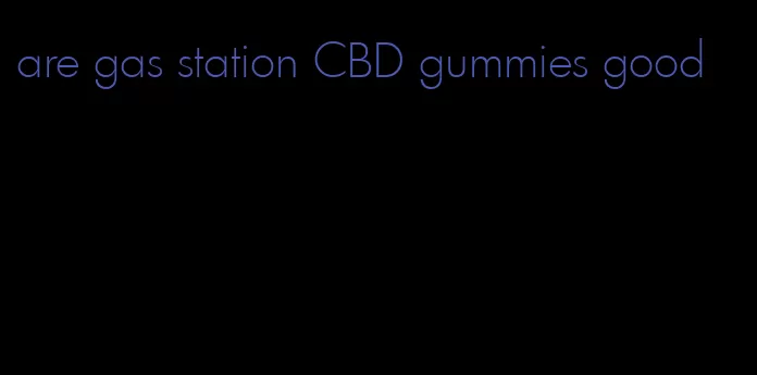 are gas station CBD gummies good