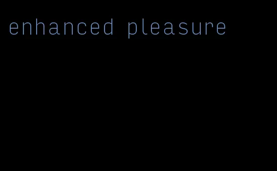 enhanced pleasure