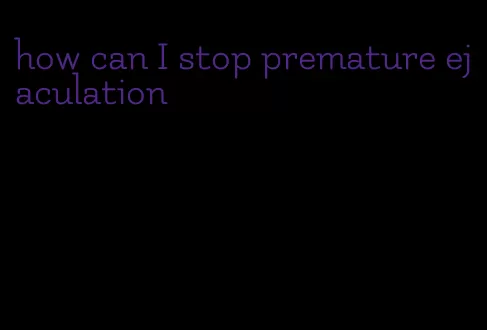 how can I stop premature ejaculation