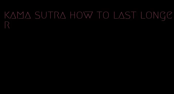 kama sutra how to last longer