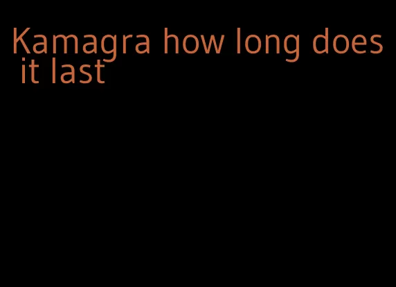 Kamagra how long does it last