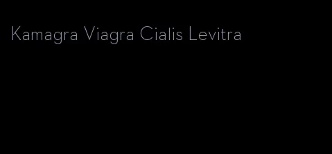 Kamagra Viagra Cialis Levitra