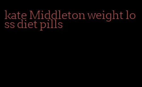 kate Middleton weight loss diet pills