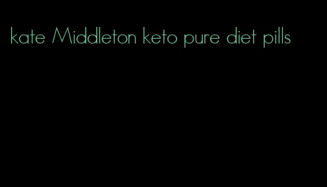 kate Middleton keto pure diet pills