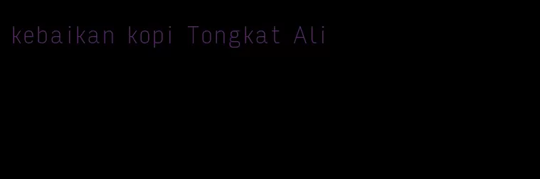 kebaikan kopi Tongkat Ali