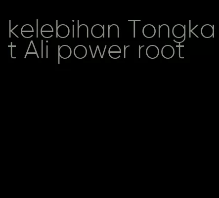 kelebihan Tongkat Ali power root