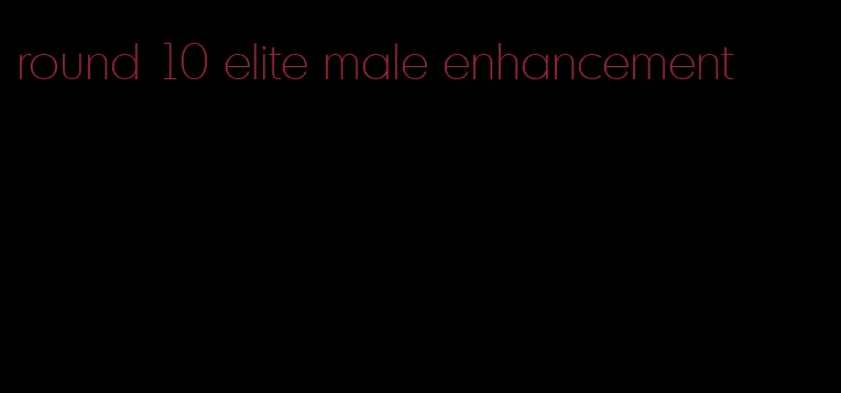 round 10 elite male enhancement