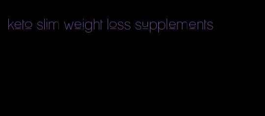 keto slim weight loss supplements