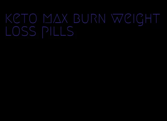 keto max burn weight loss pills