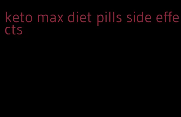 keto max diet pills side effects