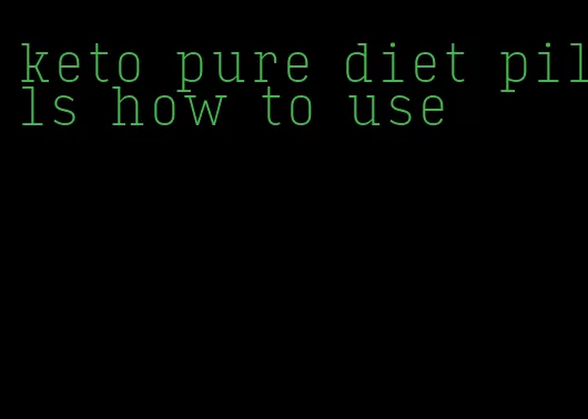 keto pure diet pills how to use