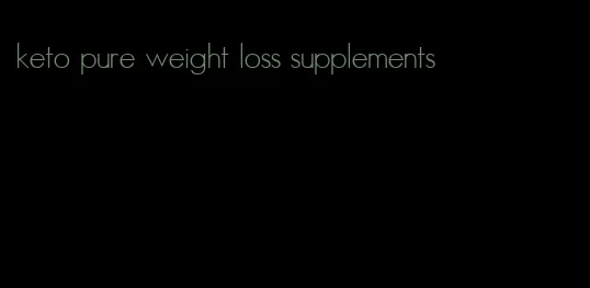 keto pure weight loss supplements