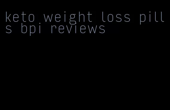 keto weight loss pills bpi reviews