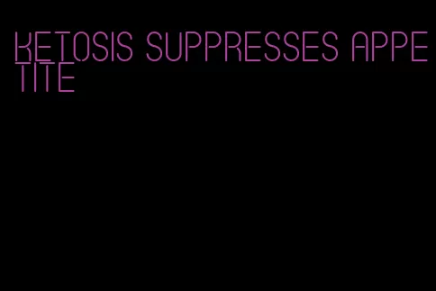 ketosis suppresses appetite