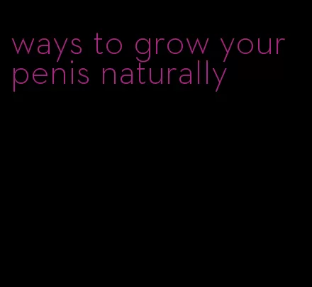 ways to grow your penis naturally