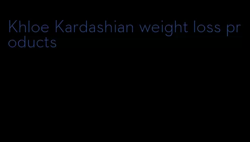 Khloe Kardashian weight loss products