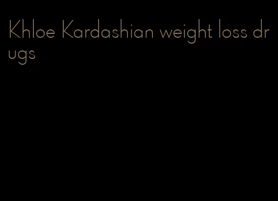 Khloe Kardashian weight loss drugs