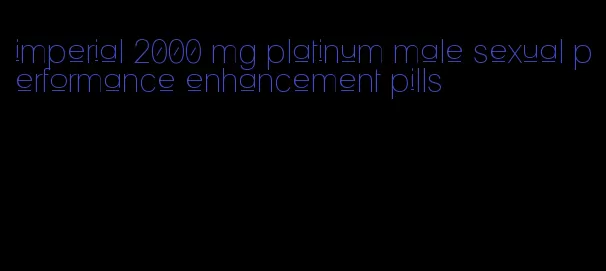 imperial 2000 mg platinum male sexual performance enhancement pills