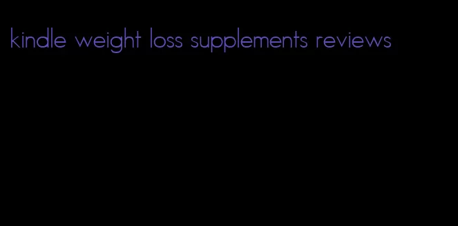 kindle weight loss supplements reviews