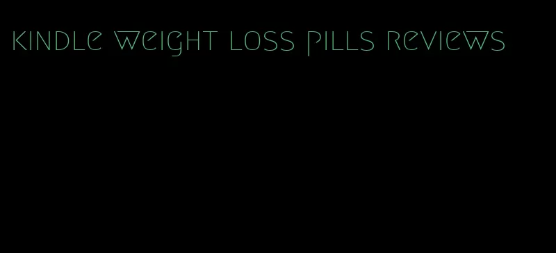 kindle weight loss pills reviews