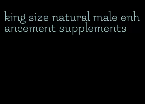 king size natural male enhancement supplements