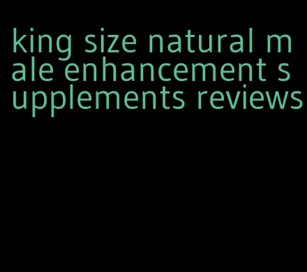 king size natural male enhancement supplements reviews