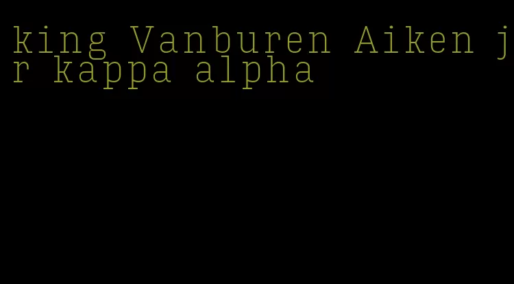 king Vanburen Aiken jr kappa alpha