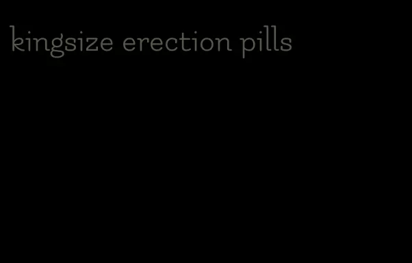 kingsize erection pills