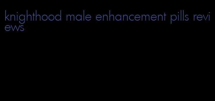 knighthood male enhancement pills reviews