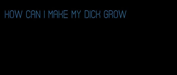 how can I make my dick grow