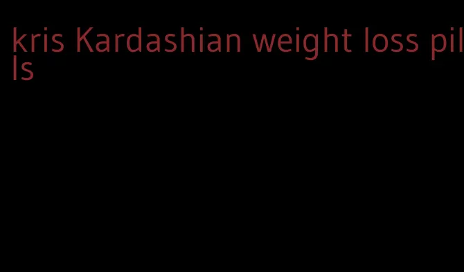 kris Kardashian weight loss pills