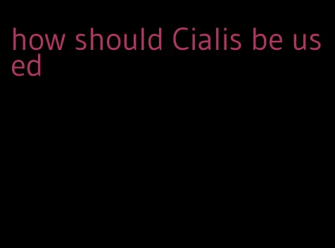 how should Cialis be used