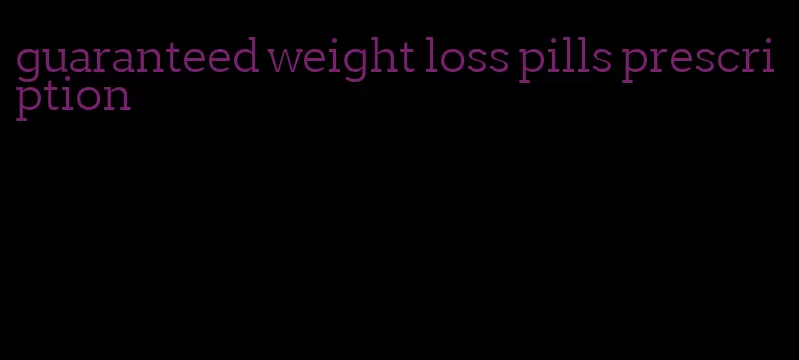 guaranteed weight loss pills prescription