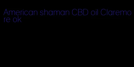 American shaman CBD oil Claremore ok