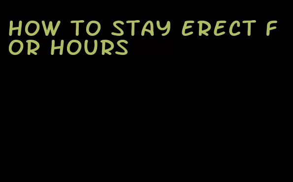 how to stay erect for hours