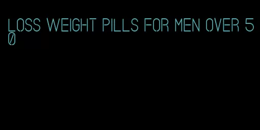 loss weight pills for men over 50