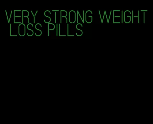 very strong weight loss pills