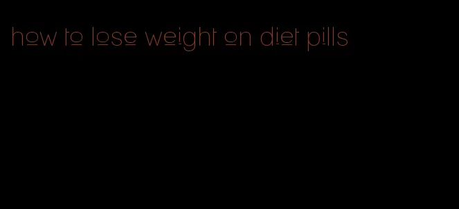 how to lose weight on diet pills