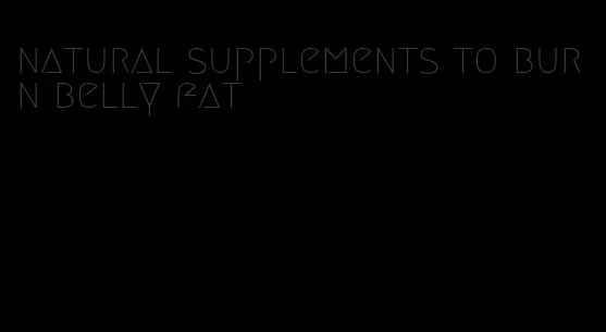 natural supplements to burn belly fat