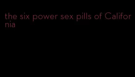 the six power sex pills of California